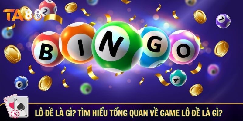 Lô đề là gì? Tìm hiểu tổng quan về game lô đề là gì?