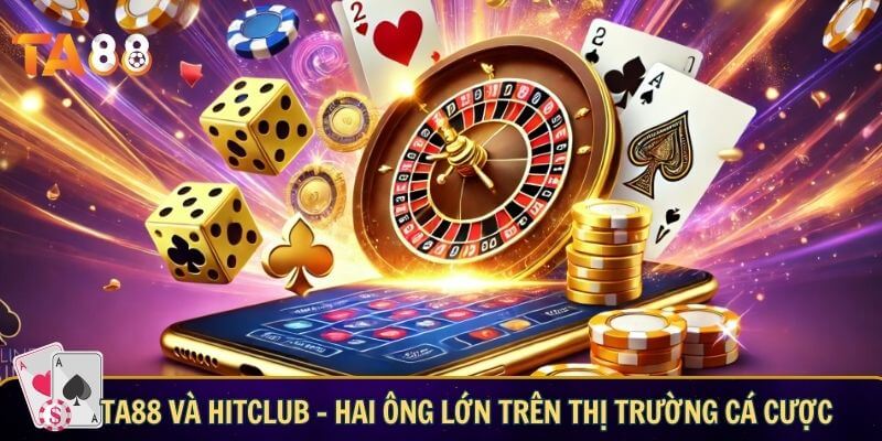 TA88 và HitClub – hai ông lớn trên thị trường cá cược