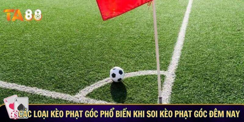 Các loại kèo phạt góc phổ biến khi soi kèo phạt góc đêm nay