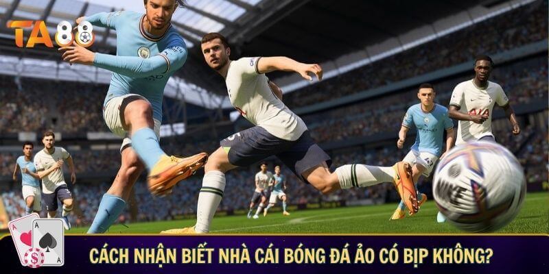 Cách nhận biết nhà cái bóng đá ảo có bịp không?