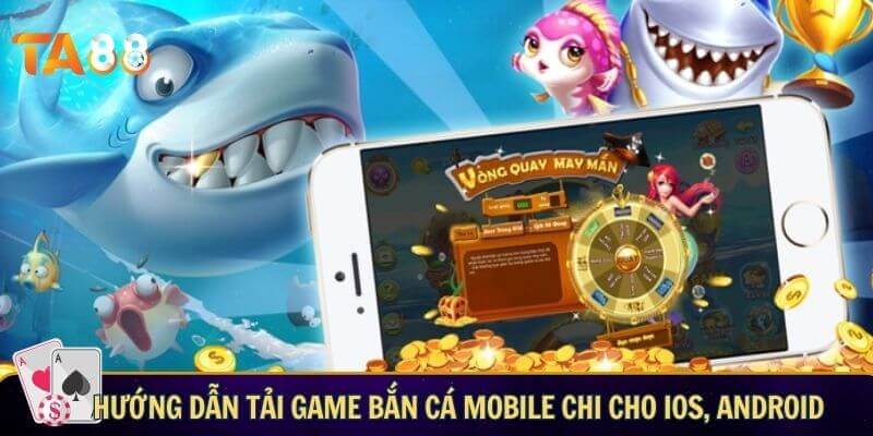 Cách tải game bắn cá mobile chi tiết cho ios, android và PC