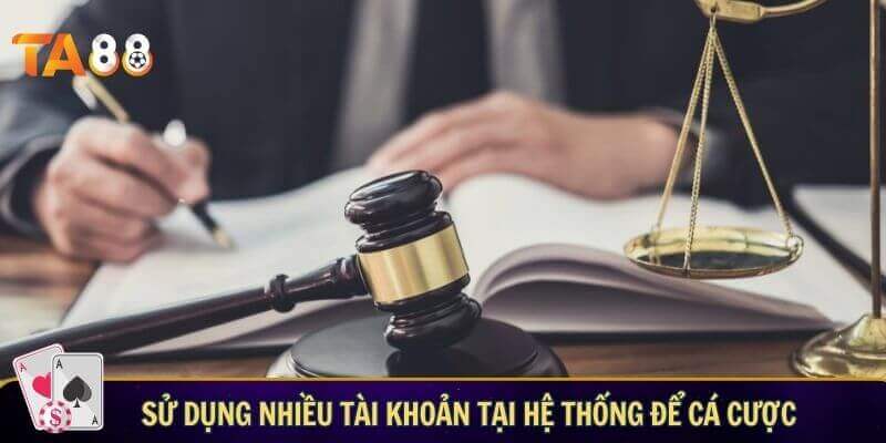 Sử dụng nhiều tài khoản tại hệ thống để cá cược