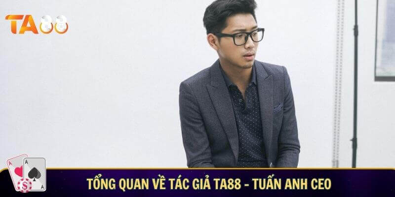 Tổng quan về tác giả TA88 – Tuấn Anh CEO