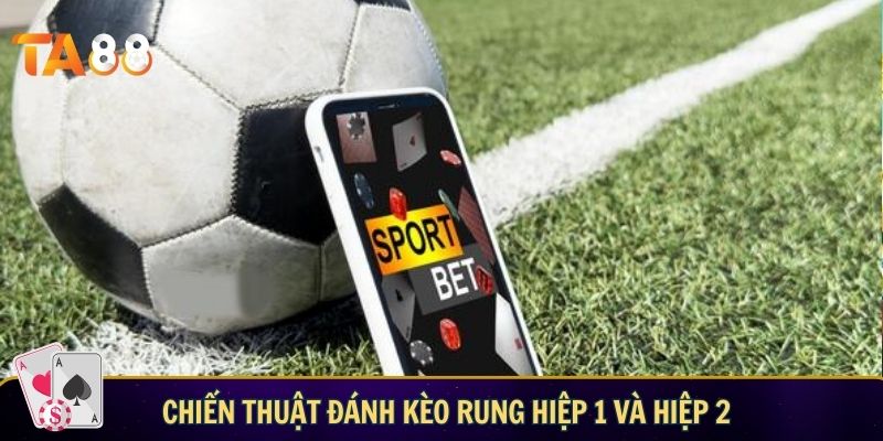 Cách đánh kèo rung hiệp 1 và hiệp 2