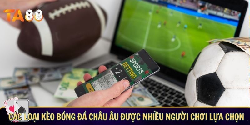 Các loại kèo bóng đá châu Âu được nhiều người chơi lựa chọn